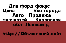 Для форд фокус  › Цена ­ 5 000 - Все города Авто » Продажа запчастей   . Кировская обл.,Леваши д.